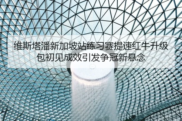 维斯塔潘新加坡站练习赛提速红牛升级包初见成效引发争冠新悬念